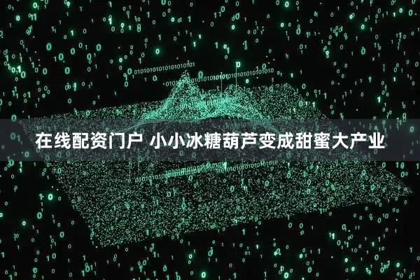 在线配资门户 小小冰糖葫芦变成甜蜜大产业