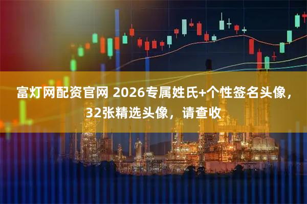 富灯网配资官网 2026专属姓氏+个性签名头像,32张精选头像,请查收