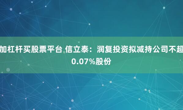 加杠杆买股票平台 信立泰：润复投资拟减持公司不超0.07%股份