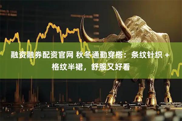 融资融券配资官网 秋冬通勤穿搭:条纹针织 + 格纹半裙,舒服又好看