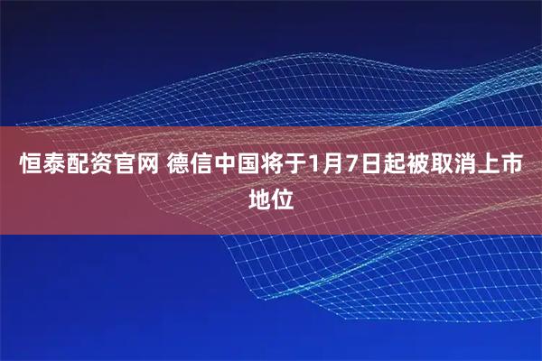 恒泰配资官网 德信中国将于1月7日起被取消上市地位